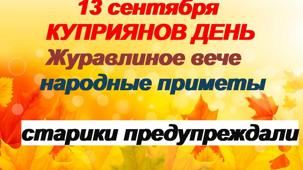 13 сентября 2022 — что нельзя делать на куприянов день, православные праздники, приметы и поверья 13.09.2022