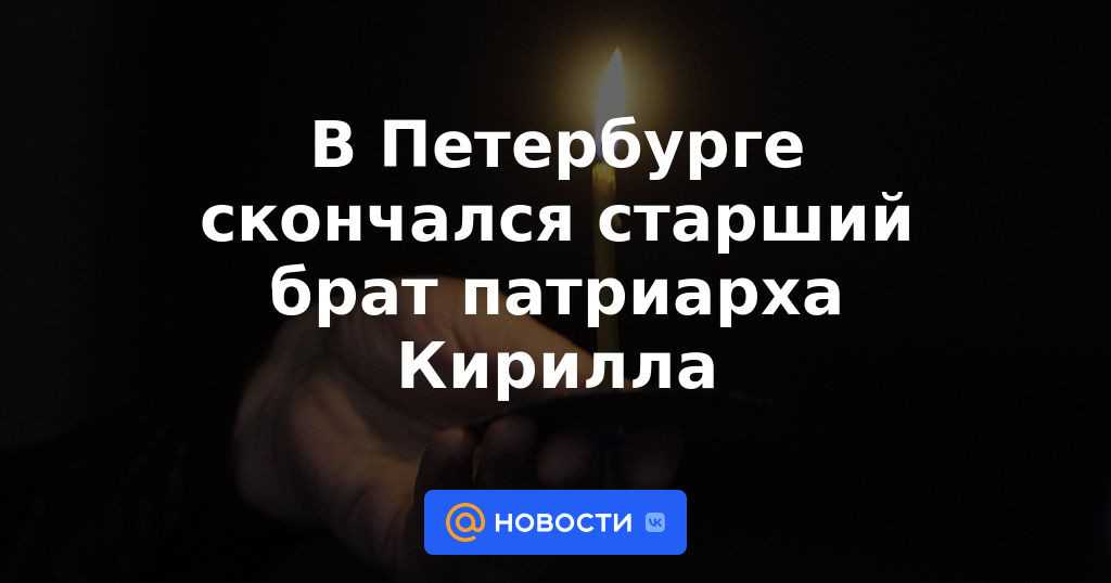 В россии скончался старший брат патриарха кирилла — николай